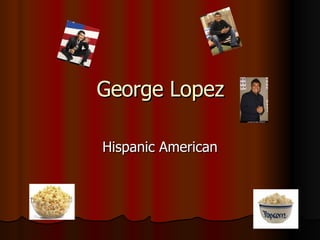 George Lopez Hispanic American 