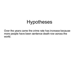 Hypotheses Over the years came the crime rate has increase because more people have been sentence death row across the world. 
