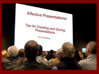 Effective Presentations Tips for Creating and Giving Presentations Effective Presentations: Tips for Creating and Giving  Presentations By Donna Boling 