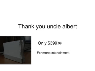 Thank you uncle albert Only $399 .99 For more entertainment 