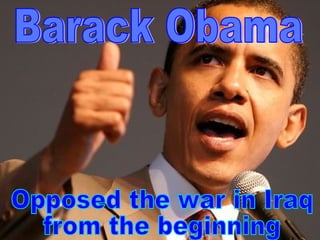 Opposed the war in Iraq from the beginning Barack Obama 