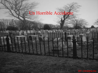 Un Horrible Accidente BY: Christina Ho 