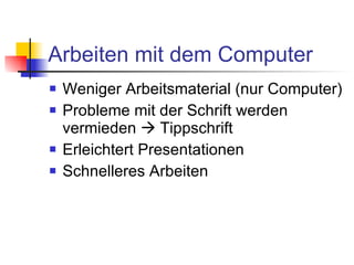 Arbeiten mit dem Computer Weniger Arbeitsmaterial (nur Computer) Probleme mit der Schrift werden vermieden    Tippschrift Erleichtert Presentationen Schnelleres Arbeiten 