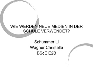 WIE WERDEN NEUE MEDIEN IN DER SCHULE VERWENDET? Schummer Li Wagner Christelle BScE E2B 