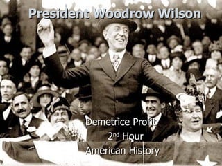 President Woodrow Wilson Demetrice Profit 2 nd  Hour American History 