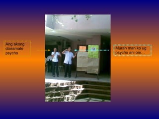 Murah man ko ug psycho ani oie… Ang akong classmate psycho 