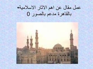 عمل مقال عن اهم الاثار الاسلامية بالقاهرة مدعم بالصور  0 