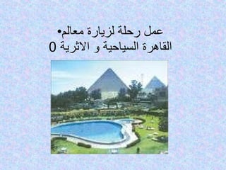 عمل رحلة لزيارة معالم القاهرة السياحية و الاثرية  0 