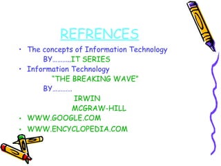 REFRENCES The concepts of Information Technology BY……….. IT SERIES Information Technology  “ THE BREAKING WAVE” BY………… IRWIN MCGRAW-HILL WWW.GOOGLE.COM WWW.ENCYCLOPEDIA.COM 