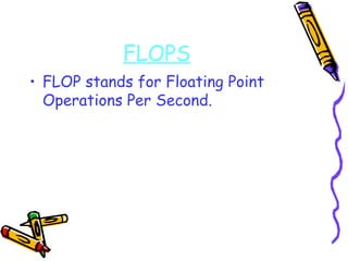FLOPS FLOP stands for Floating Point Operations Per Second. 