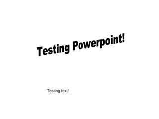 Testing Powerpoint! Testing text! 