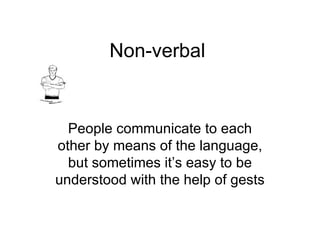 Non-verbal People communicate to each other by means of the language, but sometimes it’s easy to be understood with the help of gests 