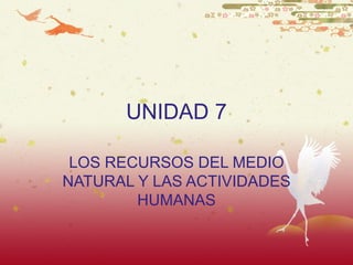 UNIDAD 7 LOS RECURSOS DEL MEDIO NATURAL Y LAS ACTIVIDADES HUMANAS 