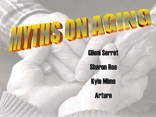 MYTHS ON AGING Gileni Serret Sharon Roa Kyle Mims Arturo 