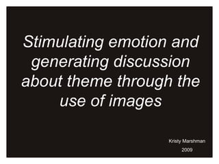 Stimulating emotion and generating discussion about theme through the use of images Kristy Marshman 2009 