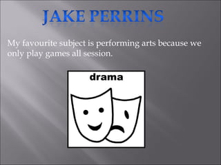 My favourite subject is performing arts because we only play games all session. 