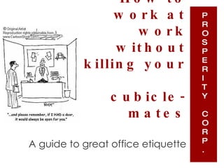 How to work at work without killing your  cubicle-mates ,[object Object],P R O S P E R I T Y C O R P . 