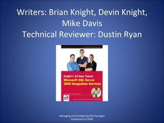 Writers: Brian Knight, Devin Knight, Mike Davis Technical Reviewer: Dustin Ryan Managing and Configuring SSIS Packages Published 6/1/2009 