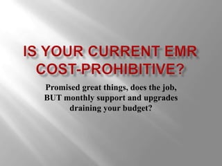 Is your current emr cost-prohibitive?Promised great things, does the job, BUT monthly support and upgrades draining your budget?