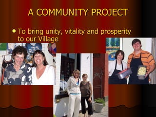 A COMMUNITY PROJECT To bring unity, vitality and prosperity to our Village   