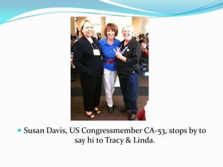 Susan Davis, US Congressmember CA-53, stops by to say hi to Tracy & Linda. 