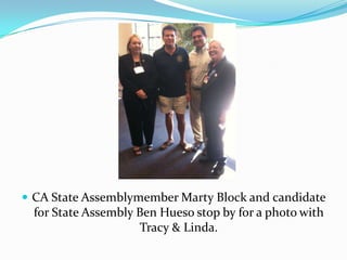 CA State Assemblymember Marty Block and candidate for State Assembly Ben Hueso stop by for a photo with Tracy & Linda.