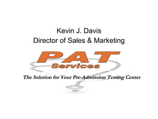 Kevin J. Davis Director of Sales & Marketing PAT Services The Solution for Your Pre-Admission Testing Center 