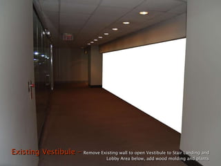 Existing Vestibule –  Remove Existing wall to open Vestibule to Stair Landing and    Lobby Area below, add wood molding and plants 