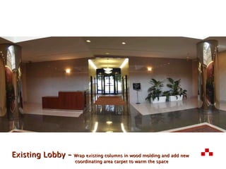 Existing Lobby –  Wrap existing columns in wood molding and add new    coordinating area carpet to warm the space  