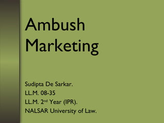 Ambush Marketing Sudipta De Sarkar. LL.M. 08-35 LL.M. 2 nd  Year (IPR). NALSAR University of Law. 