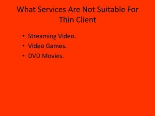 What Services Are Not Suitable For
           Thin Client
 • Streaming Video.
 • Video Games.
 • DVD Movies.
 