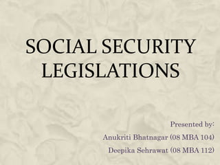 SOCIAL SECURITY LEGISLATIONS Presented by: AnukritiBhatnagar (08 MBA 104) DeepikaSehrawat (08 MBA 112) 