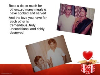 Bcos u do so much for others..so many meals u have cooked and served And the love you have for each other is tremendous..truly unconditional and richly deserved 