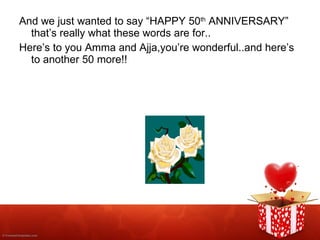 And we just wanted to say “HAPPY 50 th  ANNIVERSARY” that’s really what these words are for.. Here’s to you Amma and Ajja,you’re wonderful..and here’s to another 50 more!! 