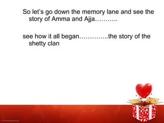 So let’s go down the memory lane and see the story of Amma and Ajja……….. see how it all began…………..the story of the shetty clan 