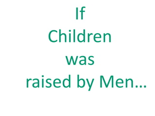If  Children  was    raised by Men… 