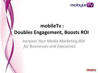 mobileTv :
Doubles Engagement, Boosts ROI
   Increase Your Media Marketing ROI
    for Businesses and Executives
 