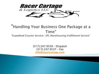 “Handling Your Business One Package at a Time”“Expedited Courier Service/ 3PL Warehousing/Fulfillment Service” (317).247.9530 – Dispatch  (317).247.9537 – Fax  info@racercartage.com 