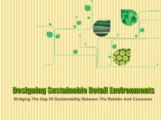 Designing Sustainable Retail Environments Bridging The Gap Of Sustainability Between The Retailer And Consumer 