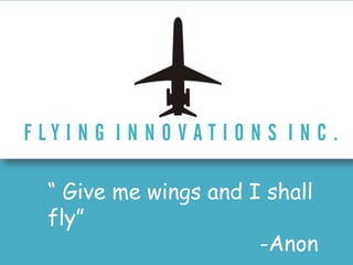 “ Give me wings and I shall fly” 					-Anon 