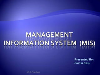 Management  Information System  (MIS) Presented By: Pinaki Basu MIS By Pinaki Basu 