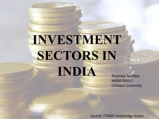 INVESTMENT SECTORS IN INDIA AnamikaTarafdar M090700007 Chitkara University Source: FTKMC knowledge books. 