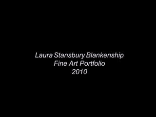 LauraStansburyBlankenship Fine Art Portfolio 2010 
