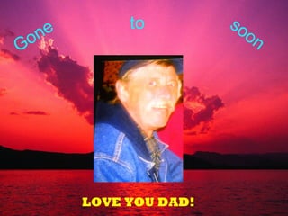 Gone to soon
LOVE YOU DAD!