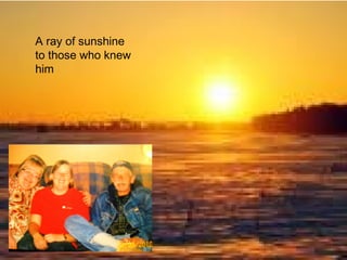 A ray of sunshine
to those who knew
him