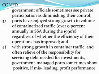 port-related charges were excessive.	By late 1990’s, according to some estimates,only 10% percent of sub-saharan African’s 	ninety main ports involved private participation beyond stevedoring services