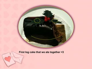 First log cake that we ate together <3