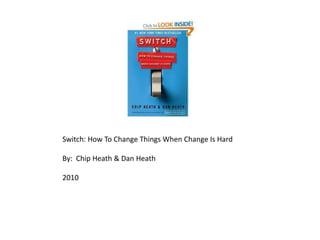 Switch: How To Change Things When Change Is Hard By:  Chip Heath & Dan Heath 2010 