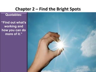 Chapter 2 – Find the Bright SpotsQuotables:“Find out what’s working and how you can do more of it.”