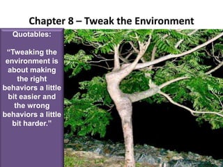Chapter 8 – Tweak the EnvironmentQuotables:“Tweaking the environment is about making the right behaviors a little bit easier and the wrong behaviors a little bit harder.”